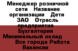 Менеджер розничной сети › Название организации ­ Дети, ЗАО › Отрасль предприятия ­ Бухгалтерия › Минимальный оклад ­ 30 000 - Все города Работа » Вакансии   